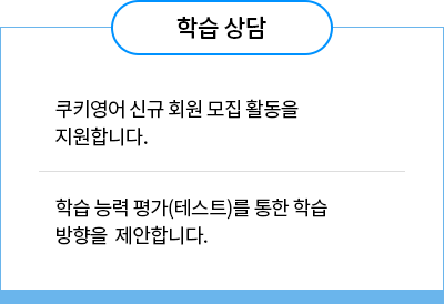 학습상담 1. 쿠키영어  신규  회원  모집 활동을  지원합니다. 2. 학습  능력  평가(테스트)를 통한  학습  방향을  제안합니다. 