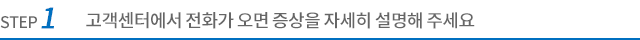 고객센터에 전화가 오면 증상을 자세히 설명해 주세요.
